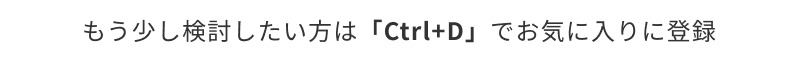 もう少し検討したい方は「Ctrl+D」でお気に入りに登録