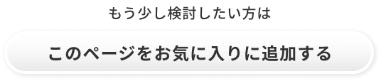 もう少し検討したい方はこのページをお気に入りに追加する