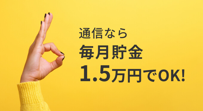 通信なら毎月貯金1.5万円でOK!